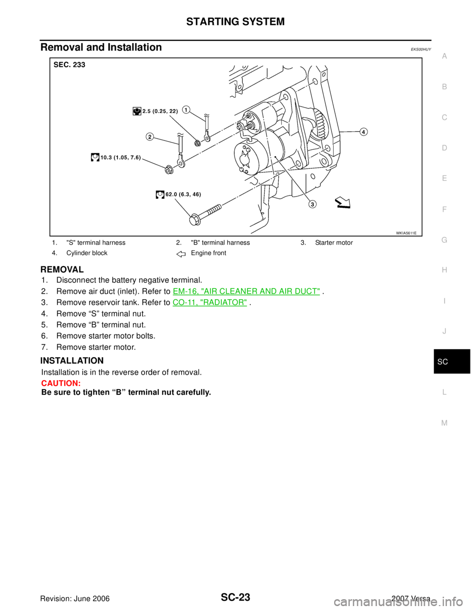 NISSAN LATIO 2007  Service Repair Manual STARTING SYSTEM
SC-23
C
D
E
F
G
H
I
J
L
MA
B
SC
Revision: June 20062007 Versa
Removal and Installation EKS00HUY
REMOVAL 
1. Disconnect the battery negative terminal.   
2. Remove air duct (inlet). Ref