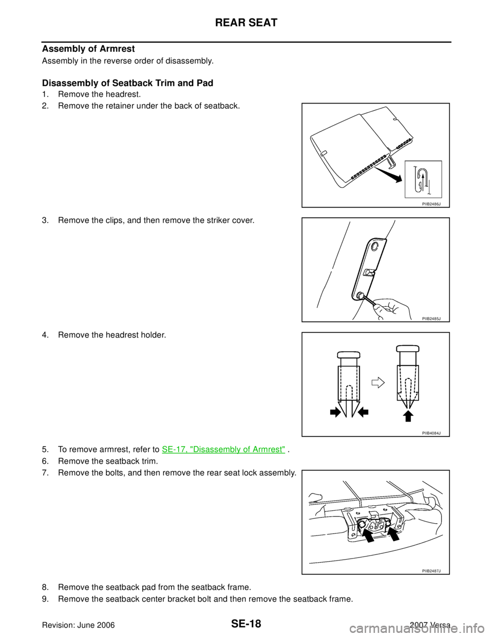 NISSAN LATIO 2007  Service Repair Manual SE-18
REAR SEAT
Revision: June 20062007 Versa
Assembly of Armrest
Assembly in the reverse order of disassembly.
Disassembly of Seatback Trim and Pad
1. Remove the headrest.
2. Remove the retainer unde