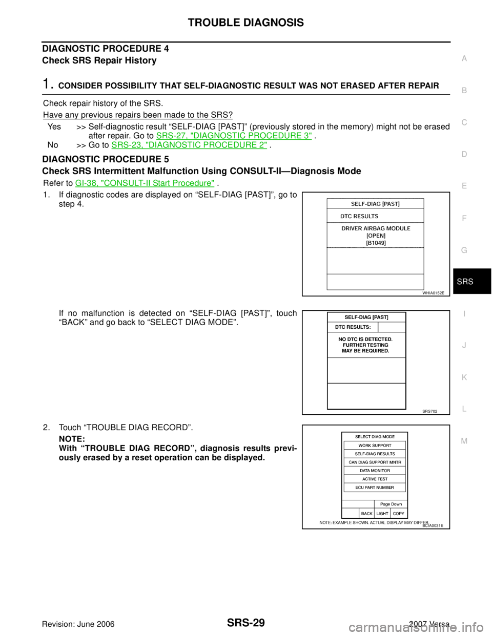 NISSAN LATIO 2007  Service Repair Manual TROUBLE DIAGNOSIS
SRS-29
C
D
E
F
G
I
J
K
L
MA
B
SRS
Revision: June 20062007 Versa
DIAGNOSTIC PROCEDURE 4
Check SRS Repair History
1. CONSIDER POSSIBILITY THAT SELF-DIAGNOSTIC RESULT WAS NOT ERASED AFT