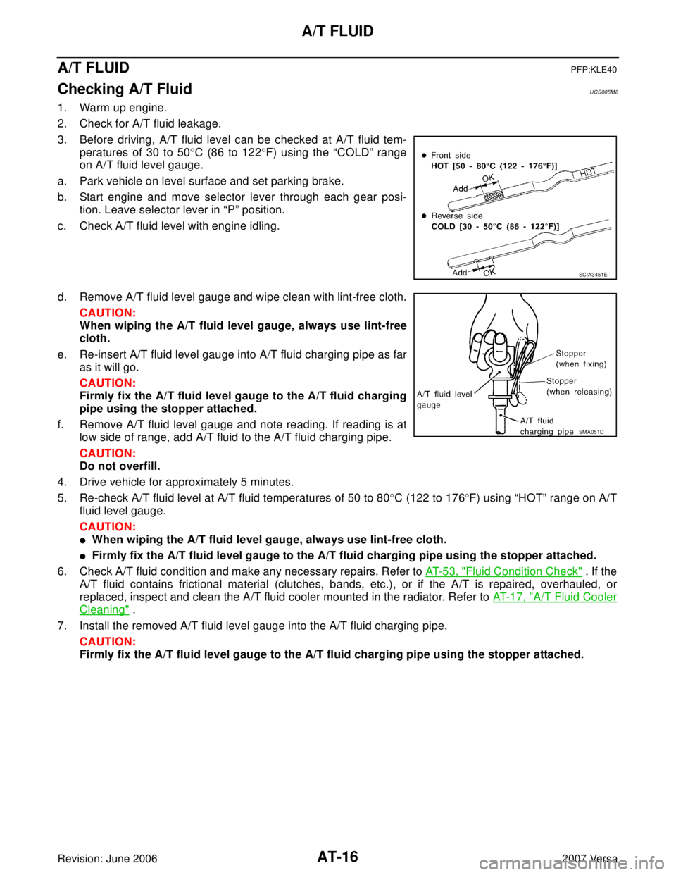NISSAN LATIO 2007 Service Repair Manual AT-16
A/T FLUID
Revision: June 20062007 Versa
A/T FLUIDPFP:KLE40
Checking A/T FluidUCS005M 8
1. Warm up engine.
2. Check for A/T fluid leakage.
3. Before driving, A/T fluid level can be checked at A/T NISSAN LATIO 2007 Service Repair Manual AT-16
A/T FLUID
Revision: June 20062007 Versa
A/T FLUIDPFP:KLE40
Checking A/T FluidUCS005M 8
1. Warm up engine.
2. Check for A/T fluid leakage.
3. Before driving, A/T fluid level can be checked at A/T