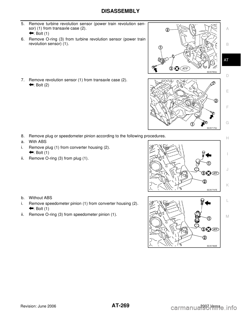 NISSAN LATIO 2007  Service Repair Manual DISASSEMBLY
AT-269
D
E
F
G
H
I
J
K
L
MA
B
AT
Revision: June 20062007 Versa
5. Remove turbine revolution sensor (power train revolution sen-
sor) (1) from transaxle case (2).
: Bolt (1)
6. Remove O-rin
