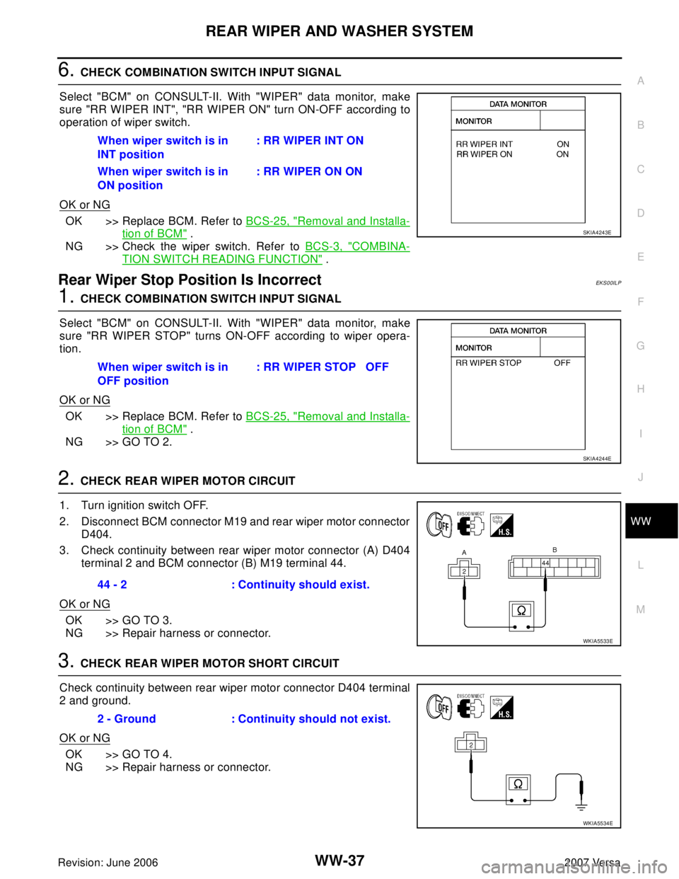 NISSAN LATIO 2007  Service Repair Manual REAR WIPER AND WASHER SYSTEM
WW-37
C
D
E
F
G
H
I
J
L
MA
B
WW
Revision: June 20062007 Versa
6. CHECK COMBINATION SWITCH INPUT SIGNAL
Select "BCM" on CONSULT-II. With "WIPER" data monitor, make
sure "RR