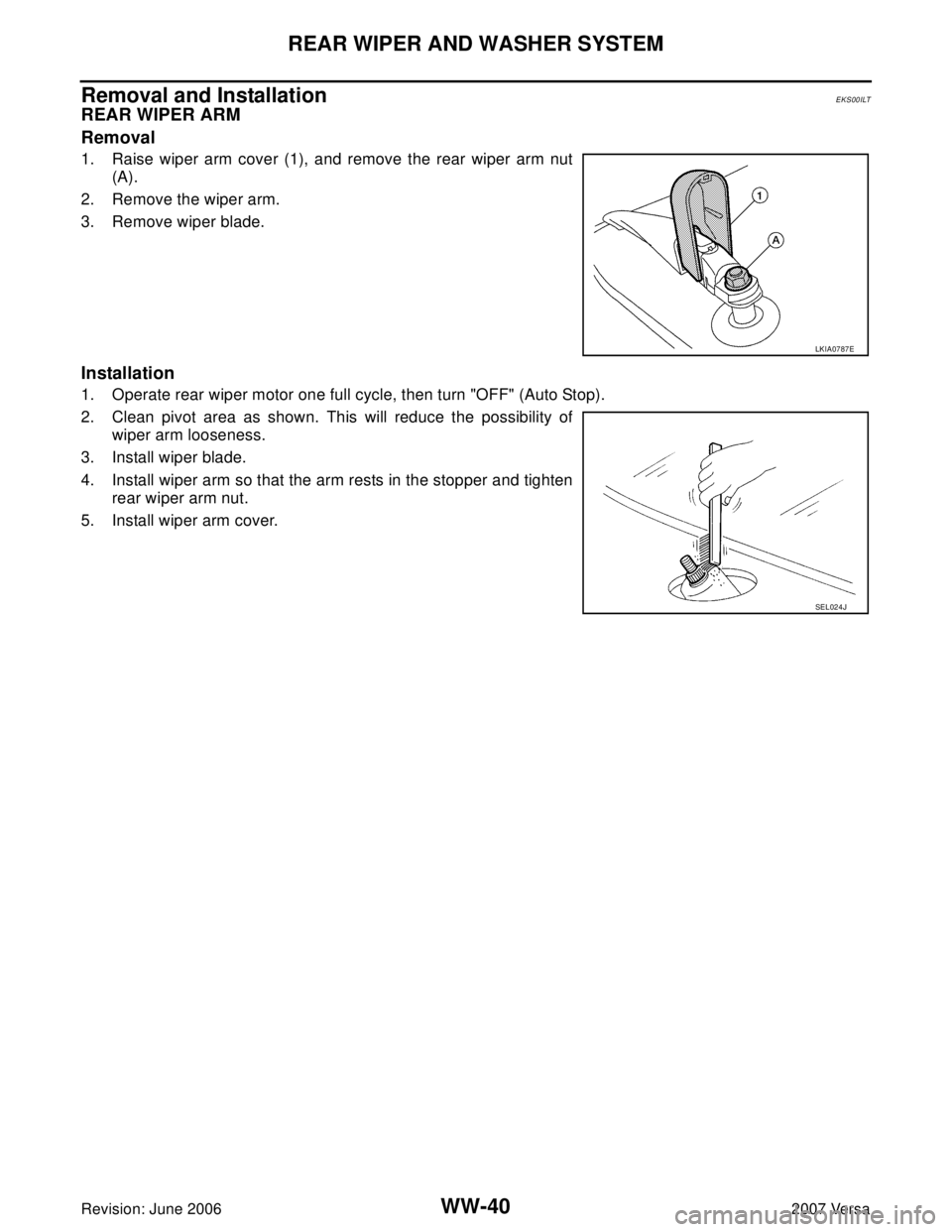 NISSAN LATIO 2007  Service Repair Manual WW-40
REAR WIPER AND WASHER SYSTEM
Revision: June 20062007 Versa
Removal and Installation EKS00ILT
REAR WIPER ARM
Removal
1. Raise wiper arm cover (1), and remove the rear wiper arm nut
(A). 
2. Remov