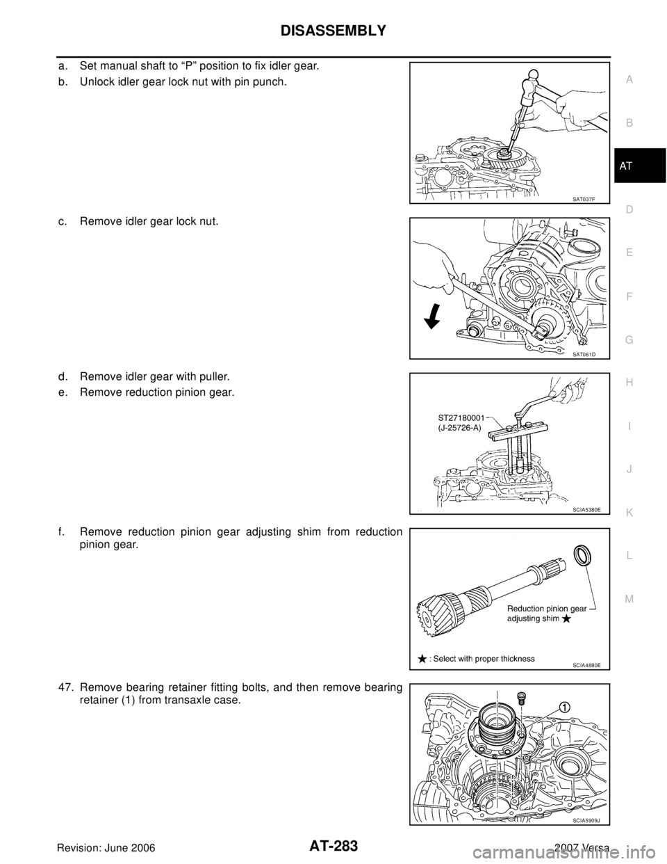 NISSAN LATIO 2007  Service Repair Manual DISASSEMBLY
AT-283
D
E
F
G
H
I
J
K
L
MA
B
AT
Revision: June 20062007 Versa
a. Set manual shaft to “P” position to fix idler gear.
b. Unlock idler gear lock nut with pin punch.
c. Remove idler gear