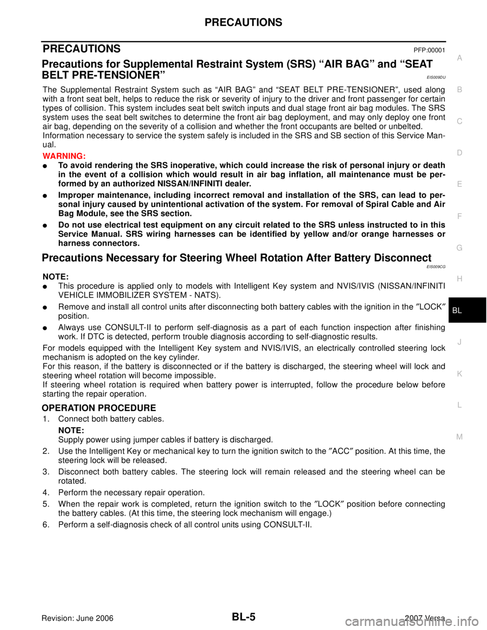 NISSAN LATIO 2007  Service Repair Manual PRECAUTIONS
BL-5
C
D
E
F
G
H
J
K
L
MA
B
BL
Revision: June 20062007 Versa
PRECAUTIONSPFP:00001
Precautions for Supplemental Restraint System (SRS) “AIR BAG” and “SEAT 
BELT PRE-TENSIONER”
EIS00