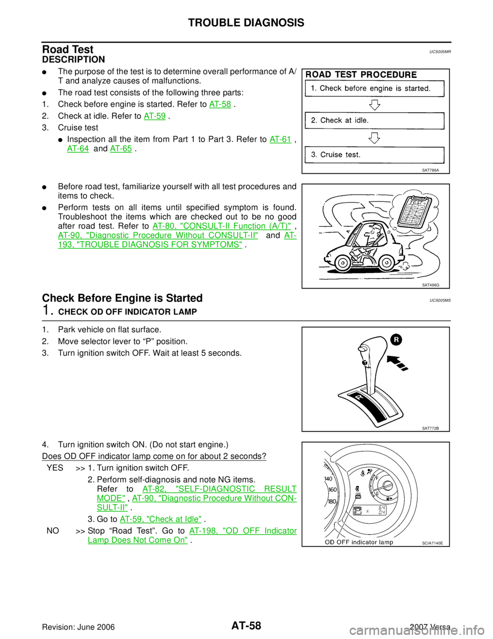 NISSAN LATIO 2007 Service Repair Manual AT-58
TROUBLE DIAGNOSIS
Revision: June 20062007 Versa
Road TestUCS005MR
DESCRIPTION
The purpose of the test is to determine overall performance of A/
T and analyze causes of malfunctions.
The road t NISSAN LATIO 2007 Service Repair Manual AT-58
TROUBLE DIAGNOSIS
Revision: June 20062007 Versa
Road TestUCS005MR
DESCRIPTION
The purpose of the test is to determine overall performance of A/
T and analyze causes of malfunctions.
The road t