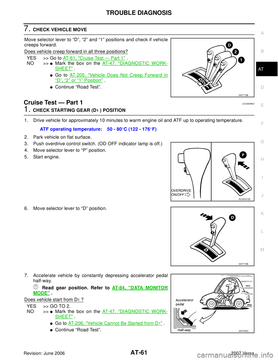 NISSAN LATIO 2007  Service Repair Manual TROUBLE DIAGNOSIS
AT-61
D
E
F
G
H
I
J
K
L
MA
B
AT
Revision: June 20062007 Versa
7. CHECK VEHICLE MOVE
Move selector lever to “D”, “2” and “1” positions and check if vehicle
creeps forward.