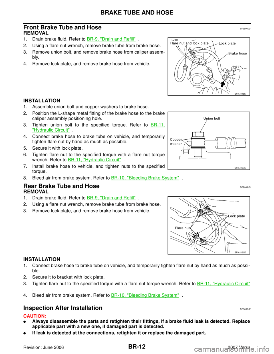 NISSAN LATIO 2007  Service Repair Manual BR-12
BRAKE TUBE AND HOSE
Revision: June 20062007 Versa
Front Brake Tube and HoseEFS006JC
REMOVAL
1. Drain brake fluid. Refer to BR-9, "Drain and Refill"  .
2. Using a flare nut wrench, remove brake t
