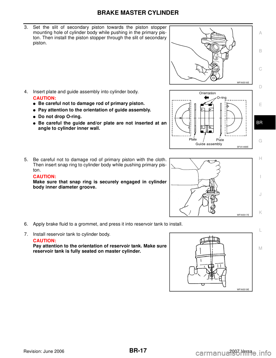 NISSAN LATIO 2007  Service Repair Manual BRAKE MASTER CYLINDER
BR-17
C
D
E
G
H
I
J
K
L
MA
B
BR
Revision: June 20062007 Versa
3. Set the slit of secondary piston towards the piston stopper
mounting hole of cylinder body while pushing in the p