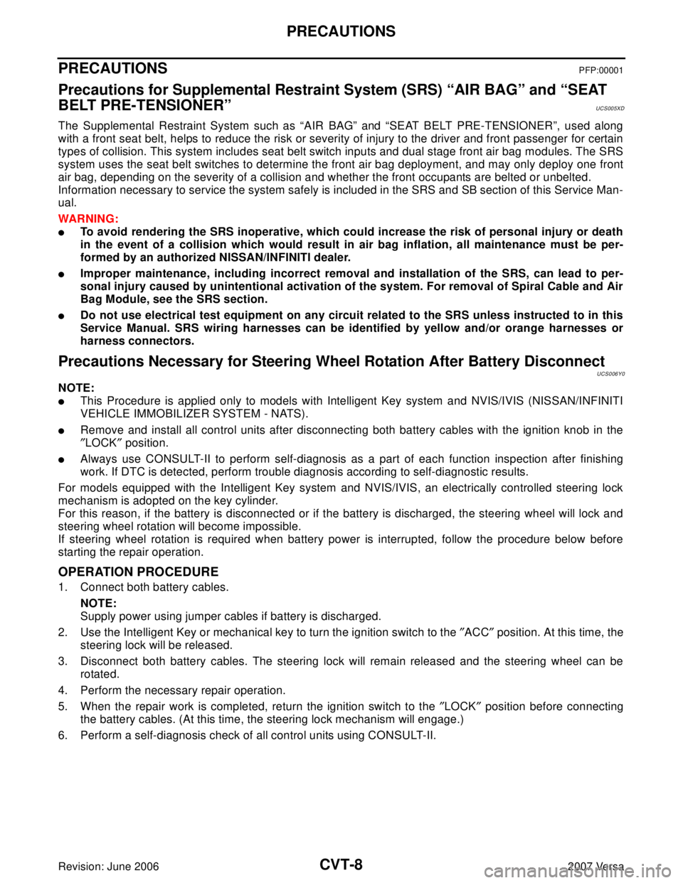 NISSAN LATIO 2007 Service Repair Manual CVT-8
PRECAUTIONS
Revision: June 20062007 Versa
PRECAUTIONSPFP:00001
Precautions for Supplemental Restraint System (SRS) “AIR BAG” and “SEAT
BELT PRE-TENSIONER”
UCS005XD
The Supplemental Rest NISSAN LATIO 2007 Service Repair Manual CVT-8
PRECAUTIONS
Revision: June 20062007 Versa
PRECAUTIONSPFP:00001
Precautions for Supplemental Restraint System (SRS) “AIR BAG” and “SEAT
BELT PRE-TENSIONER”
UCS005XD
The Supplemental Rest