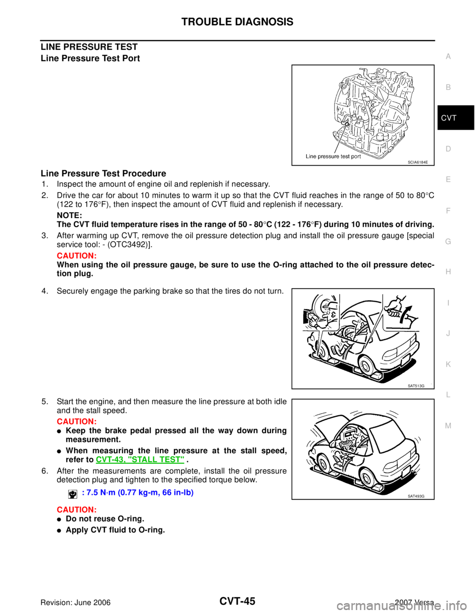 NISSAN LATIO 2007 Service Repair Manual TROUBLE DIAGNOSIS
CVT-45
D
E
F
G
H
I
J
K
L
MA
B
CVT
Revision: June 20062007 Versa
LINE PRESSURE TEST
Line Pressure Test Port
Line Pressure Test Procedure
1. Inspect the amount of engine oil and replen NISSAN LATIO 2007 Service Repair Manual TROUBLE DIAGNOSIS
CVT-45
D
E
F
G
H
I
J
K
L
MA
B
CVT
Revision: June 20062007 Versa
LINE PRESSURE TEST
Line Pressure Test Port
Line Pressure Test Procedure
1. Inspect the amount of engine oil and replen