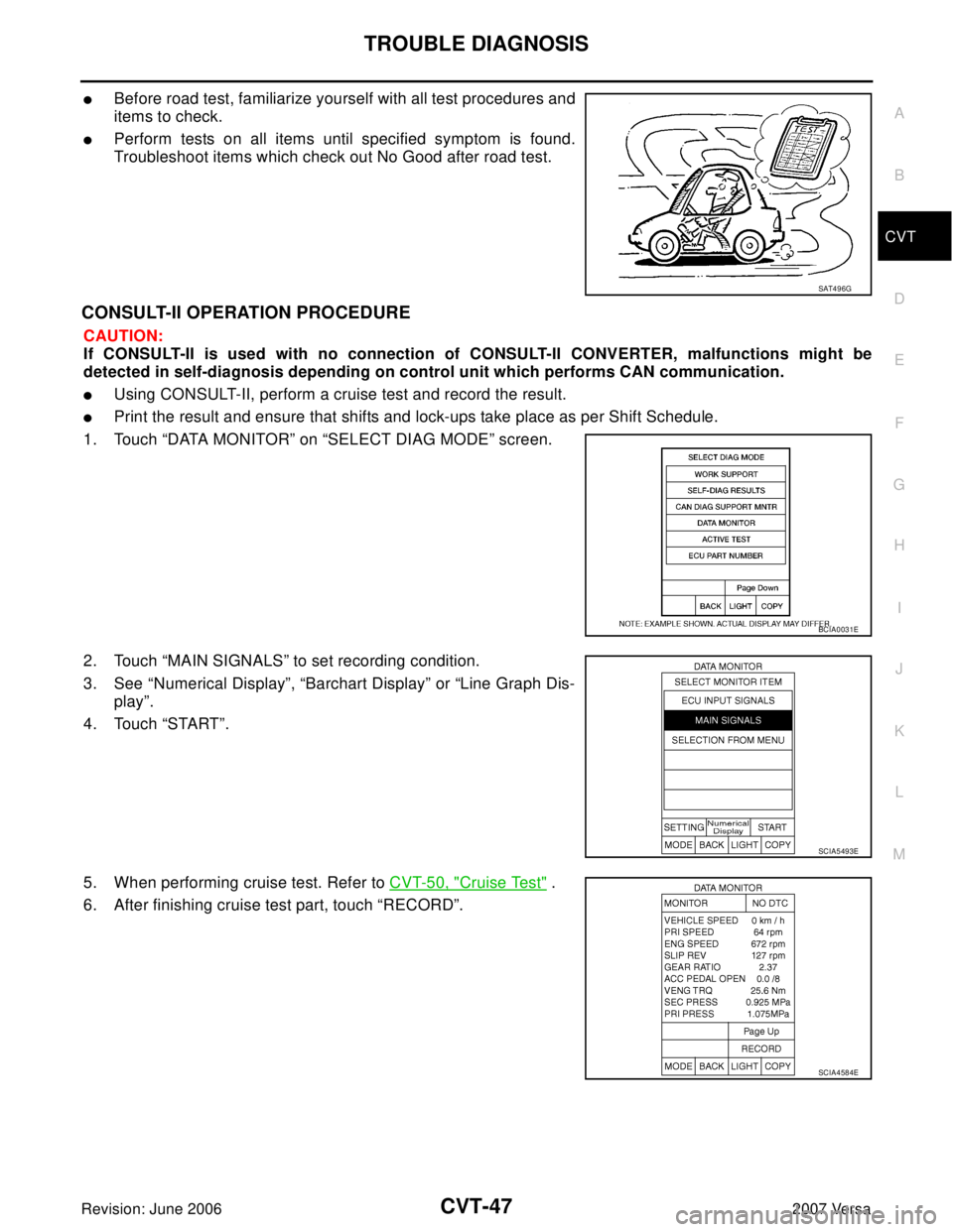 NISSAN LATIO 2007 Service Repair Manual TROUBLE DIAGNOSIS
CVT-47
D
E
F
G
H
I
J
K
L
MA
B
CVT
Revision: June 20062007 Versa
Before road test, familiarize yourself with all test procedures and
items to check.
Perform tests on all items until NISSAN LATIO 2007 Service Repair Manual TROUBLE DIAGNOSIS
CVT-47
D
E
F
G
H
I
J
K
L
MA
B
CVT
Revision: June 20062007 Versa
Before road test, familiarize yourself with all test procedures and
items to check.
Perform tests on all items until
