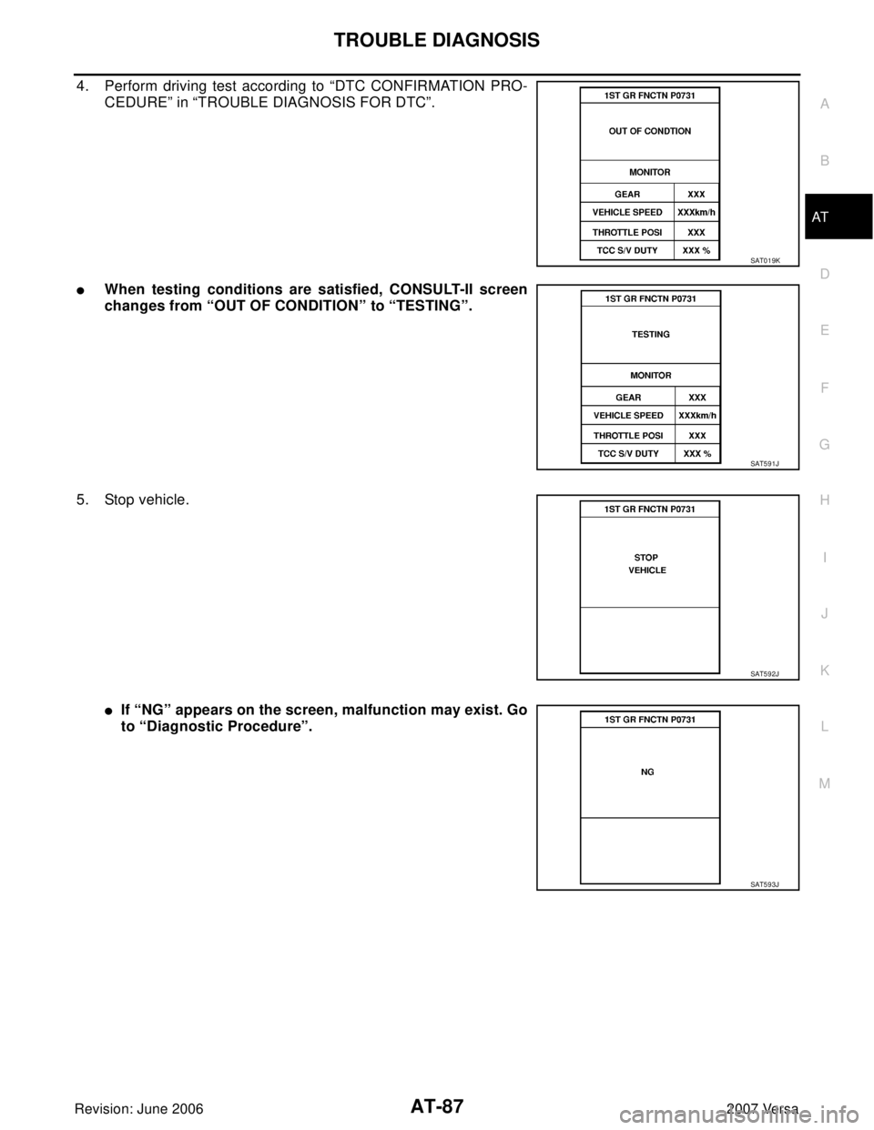 NISSAN LATIO 2007  Service Repair Manual TROUBLE DIAGNOSIS
AT-87
D
E
F
G
H
I
J
K
L
MA
B
AT
Revision: June 20062007 Versa
4. Perform driving test according to “DTC CONFIRMATION PRO-
CEDURE” in “TROUBLE DIAGNOSIS FOR DTC”.
When testin