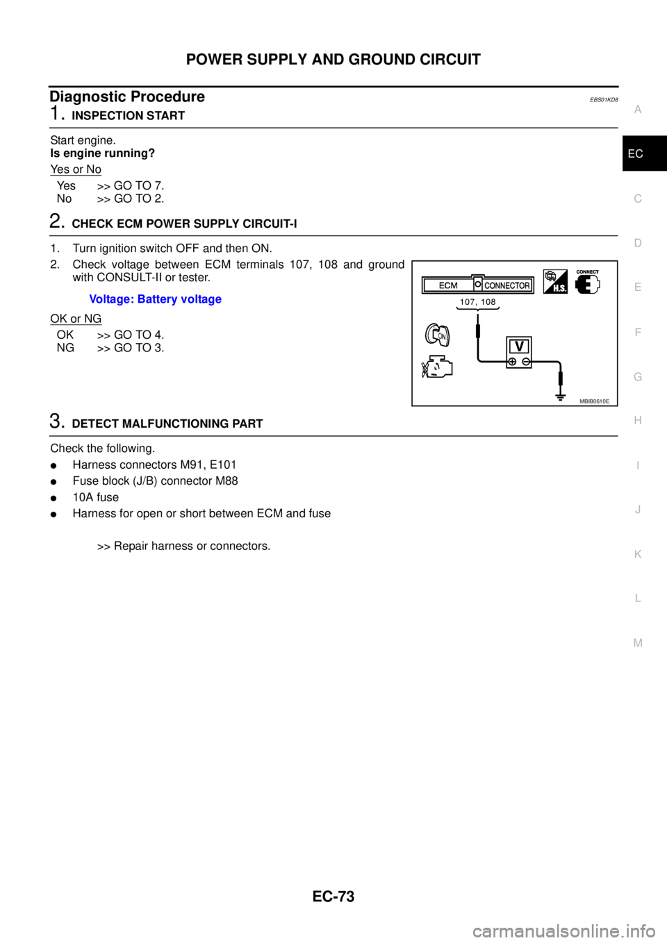 NISSAN NAVARA 2005  Repair Workshop Manual POWER SUPPLY AND GROUND CIRCUIT
EC-73
C
D
E
F
G
H
I
J
K
L
MA
EC
Diagnostic ProcedureEBS01KD8
1.INSPECTION START
Start engine.
Is engine running?
Ye s o r N o
Ye s > > G O T O 7 .
No >> GO TO 2.
2.CHEC