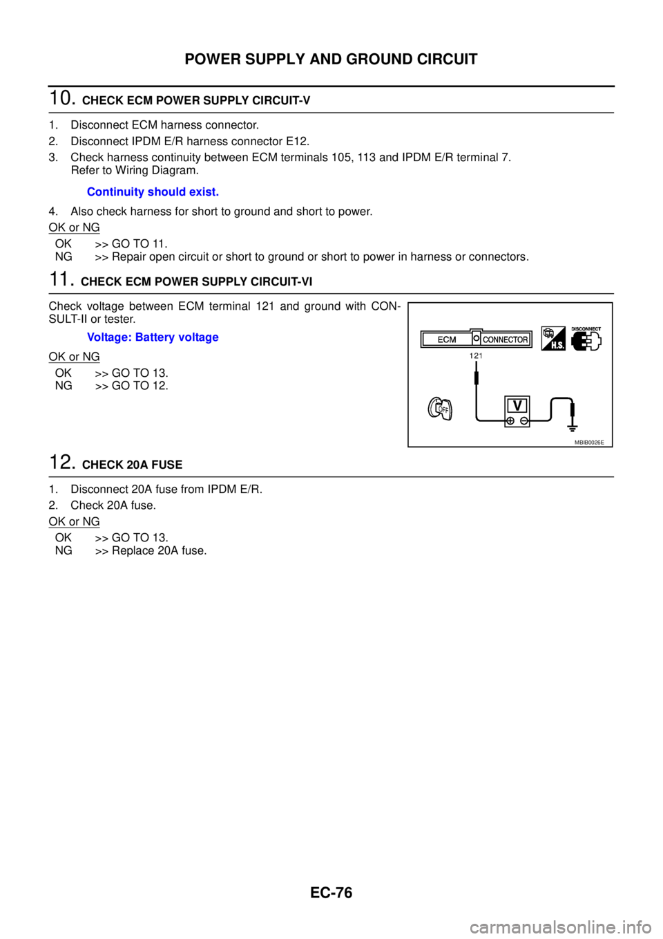NISSAN NAVARA 2005  Repair Workshop Manual EC-76
POWER SUPPLY AND GROUND CIRCUIT
10.CHECK ECM POWER SUPPLY CIRCUIT-V
1. Disconnect ECM harness connector.
2. Disconnect IPDM E/R harness connector E12.
3. Check harness continuity between ECM ter