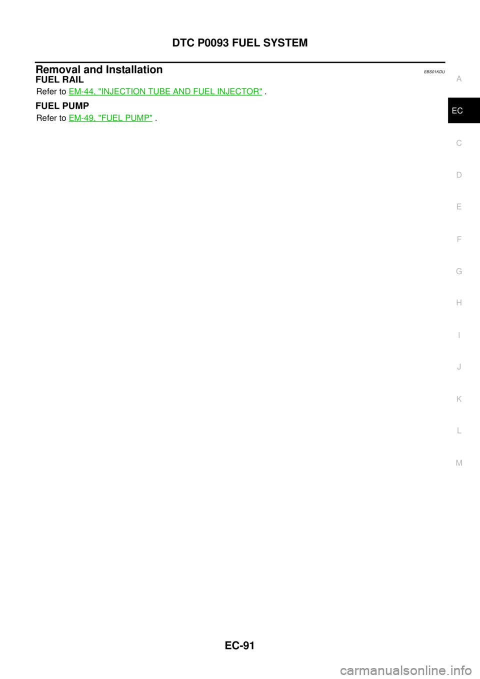 NISSAN NAVARA 2005  Repair Workshop Manual DTC P0093 FUEL SYSTEM
EC-91
C
D
E
F
G
H
I
J
K
L
MA
EC
Removal and InstallationEBS01KDU
FUEL RAIL
Refer toEM-44, "INJECTION TUBE AND FUEL INJECTOR".
FUEL PUMP
Refer toEM-49, "FUEL PUMP". 