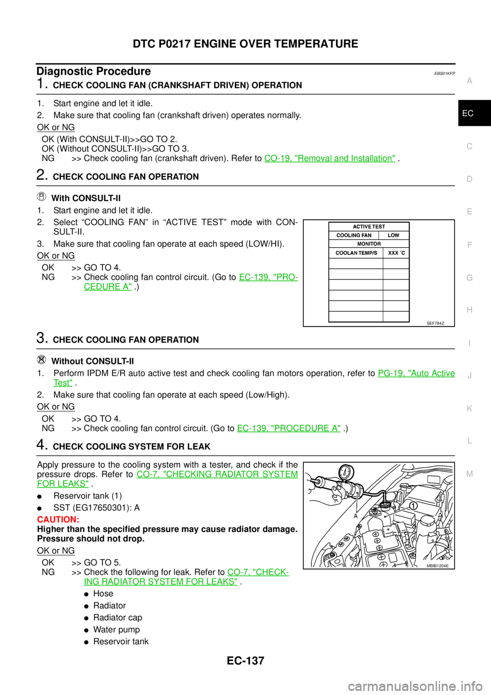 NISSAN NAVARA 2005 Repair Workshop Manual DTC P0217 ENGINE OVER TEMPERATURE
EC-137
C
D
E
F
G
H
I
J
K
L
MA
EC
Diagnostic ProcedureEBS01KFP
1.CHECK COOLING FAN (CRANKSHAFT DRIVEN) OPERATION
1. Start engine and let it idle.
2. Make sure that coo NISSAN NAVARA 2005 Repair Workshop Manual DTC P0217 ENGINE OVER TEMPERATURE
EC-137
C
D
E
F
G
H
I
J
K
L
MA
EC
Diagnostic ProcedureEBS01KFP
1.CHECK COOLING FAN (CRANKSHAFT DRIVEN) OPERATION
1. Start engine and let it idle.
2. Make sure that coo