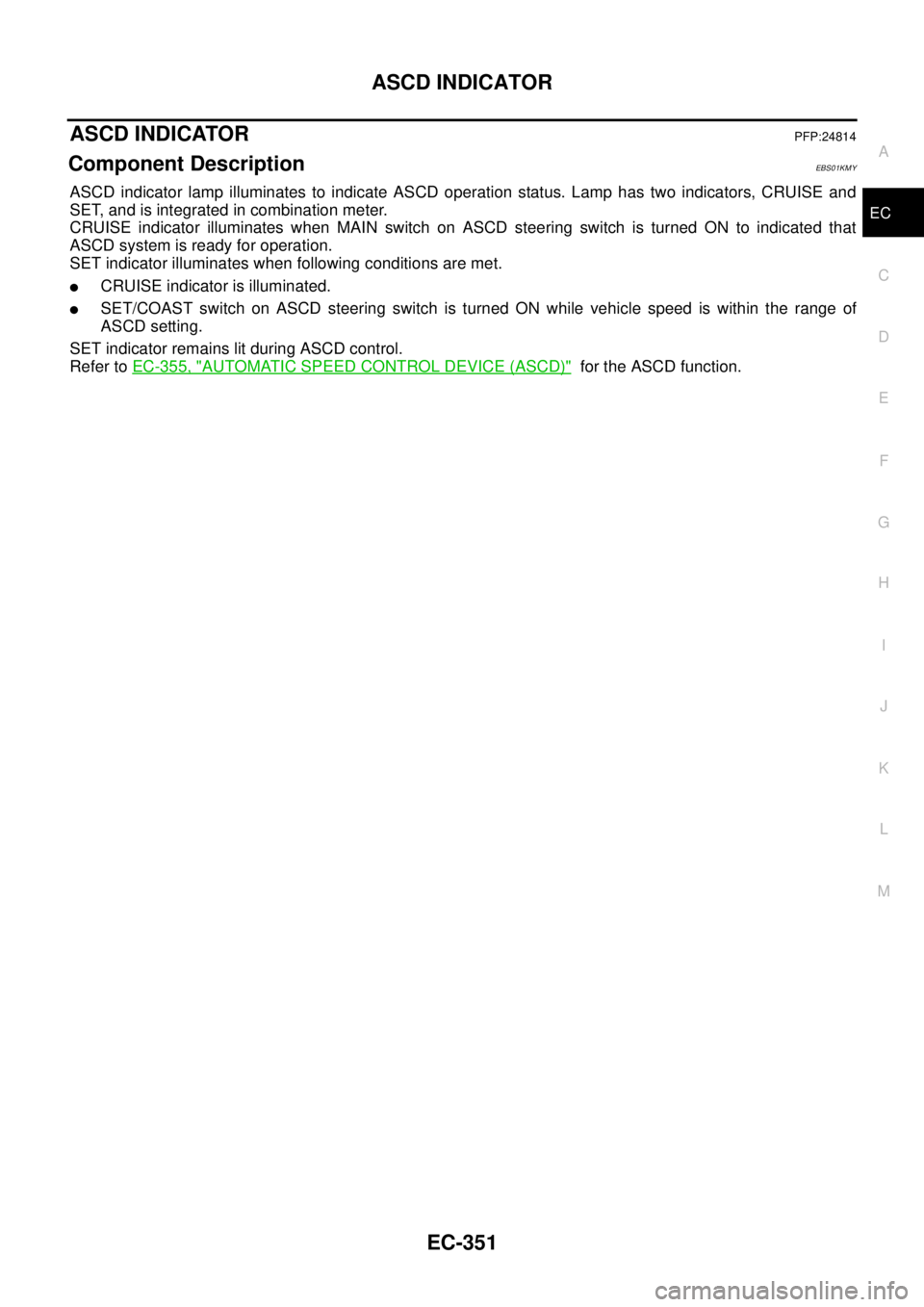 NISSAN NAVARA 2005  Repair Workshop Manual ASCD INDICATOR
EC-351
C
D
E
F
G
H
I
J
K
L
MA
EC
ASCD INDICATORPFP:24814
Component DescriptionEBS01KMY
ASCD indicator lamp illuminates to indicate ASCD operation status. Lamp has two indicators, CRUISE