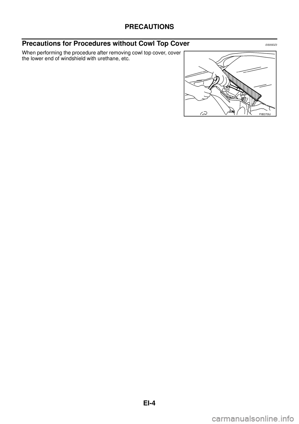 NISSAN NAVARA 2005  Repair Workshop Manual EI-4
PRECAUTIONS
Precautions for Procedures without Cowl Top Cover
EIS00DZ3
When performing the procedure after removing cowl top cover, cover
the lower end of windshield with urethane, etc.
PIIB3706J