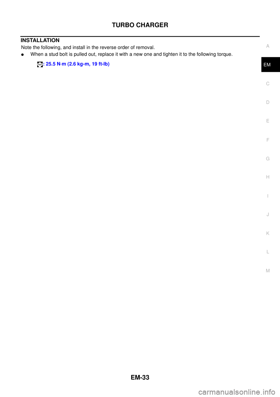 NISSAN NAVARA 2005  Repair Workshop Manual TURBO CHARGER
EM-33
C
D
E
F
G
H
I
J
K
L
MA
EM
INSTALLATION
Note the following, and install in the reverse order of removal.
lWhen a stud bolt is pulled out, replace it with a new one and tighten it to