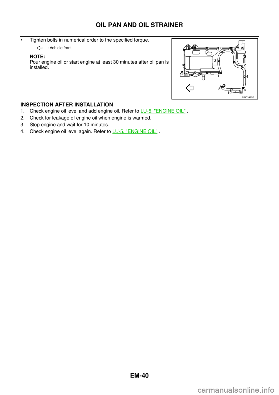 NISSAN NAVARA 2005  Repair Workshop Manual EM-40
OIL PAN AND OIL STRAINER
• Tighten bolts in numerical order to the specified torque.
NOTE:
Pour engine oil or start engine at least 30 minutes after oil pan is
installed.
INSPECTION AFTER INST