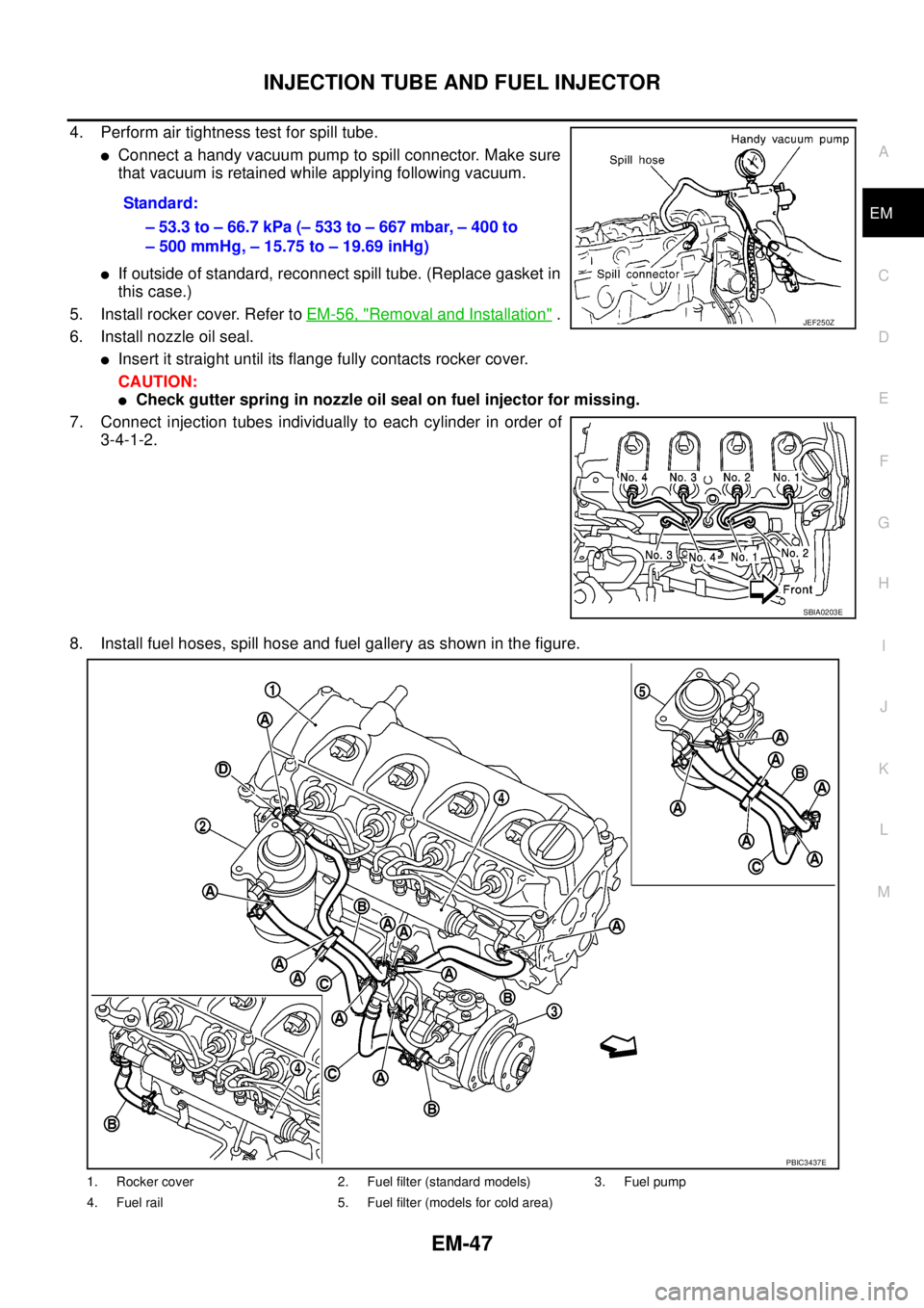 NISSAN NAVARA 2005  Repair Workshop Manual INJECTION TUBE AND FUEL INJECTOR
EM-47
C
D
E
F
G
H
I
J
K
L
MA
EM
4. Perform air tightness test for spill tube.
lConnect a handy vacuum pump to spill connector. Make sure
that vacuum is retained while 