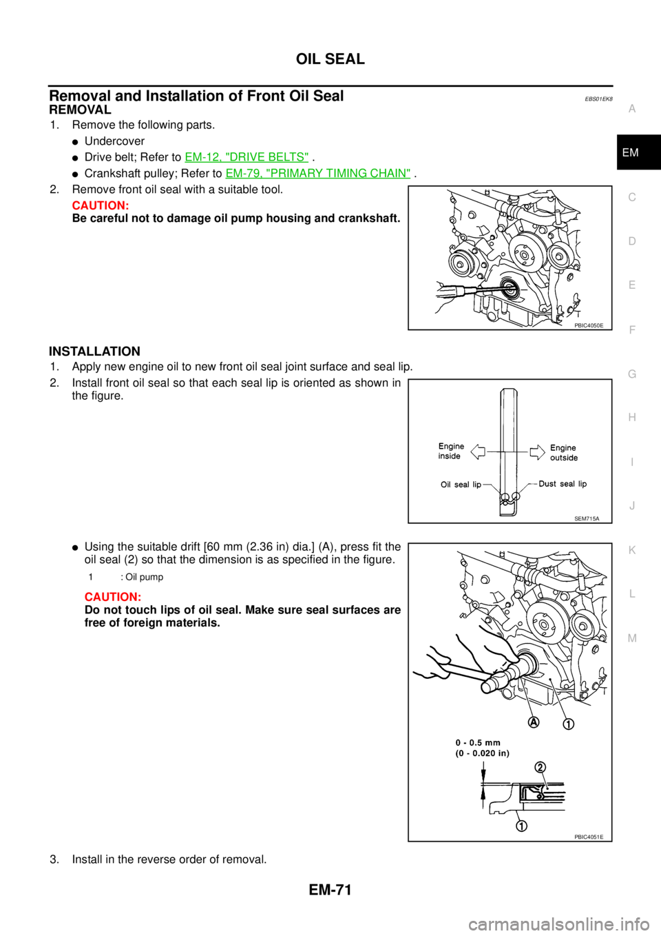 NISSAN NAVARA 2005  Repair Workshop Manual OIL SEAL
EM-71
C
D
E
F
G
H
I
J
K
L
MA
EM
Removal and Installation of Front Oil SealEBS01EK8
REMOVAL
1. Remove the following parts.
lUndercover
lDrive belt; Refer toEM-12, "DRIVE BELTS".
lCrankshaft pu