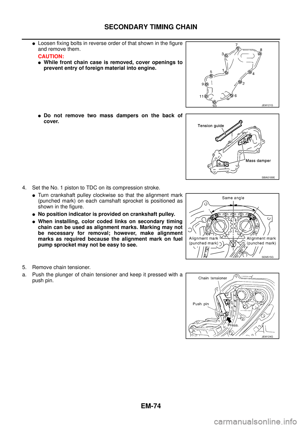 NISSAN NAVARA 2005  Repair Workshop Manual EM-74
SECONDARY TIMING CHAIN
lLoosen fixing bolts in reverse order of that shown in the figure
and remove them.
CAUTION:
lWhile front chain case is removed, cover openings to
prevent entry of foreign 