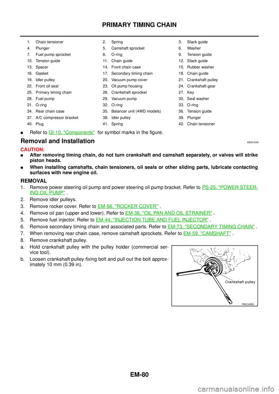 NISSAN NAVARA 2005  Repair Workshop Manual EM-80
PRIMARY TIMING CHAIN
lRefer toGI-10, "Components"for symbol marks in the figure.
Removal and InstallationEBS01E69
CAUTION:
lAfter removing timing chain, do not turn crankshaft and camshaft separ