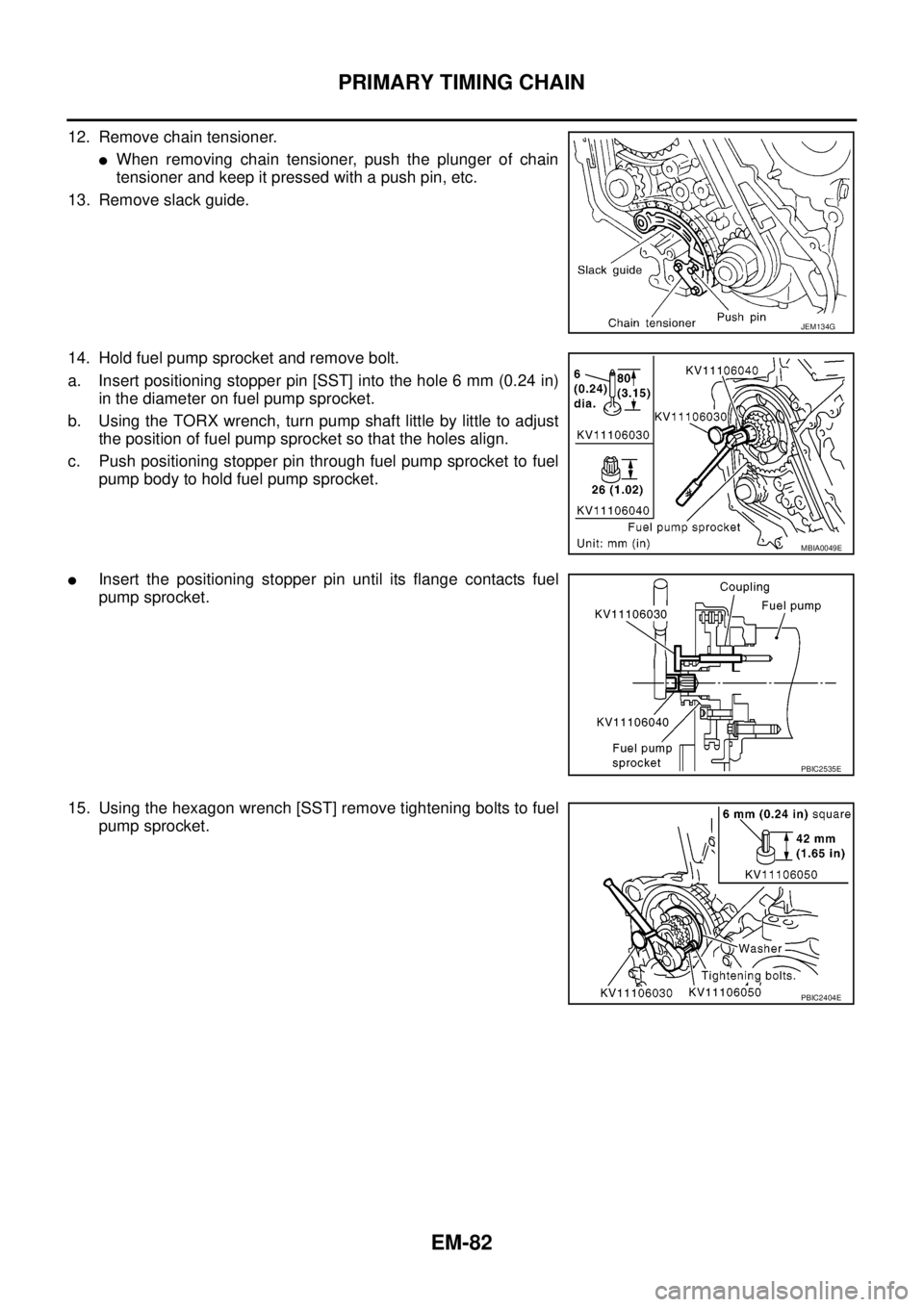 NISSAN NAVARA 2005  Repair Workshop Manual EM-82
PRIMARY TIMING CHAIN
12. Remove chain tensioner.
lWhen removing chain tensioner, push the plunger of chain
tensioner and keep it pressed with a push pin, etc.
13. Remove slack guide.
14. Hold fu