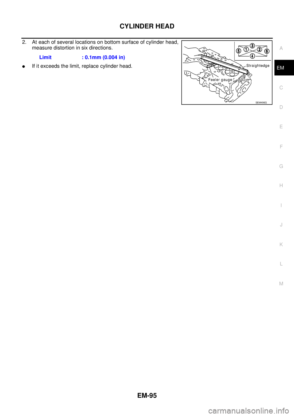 NISSAN NAVARA 2005  Repair Workshop Manual CYLINDER HEAD
EM-95
C
D
E
F
G
H
I
J
K
L
MA
EM
2. At each of several locations on bottom surface of cylinder head,
measure distortion in six directions.
lIf it exceeds the limit, replace cylinder head.