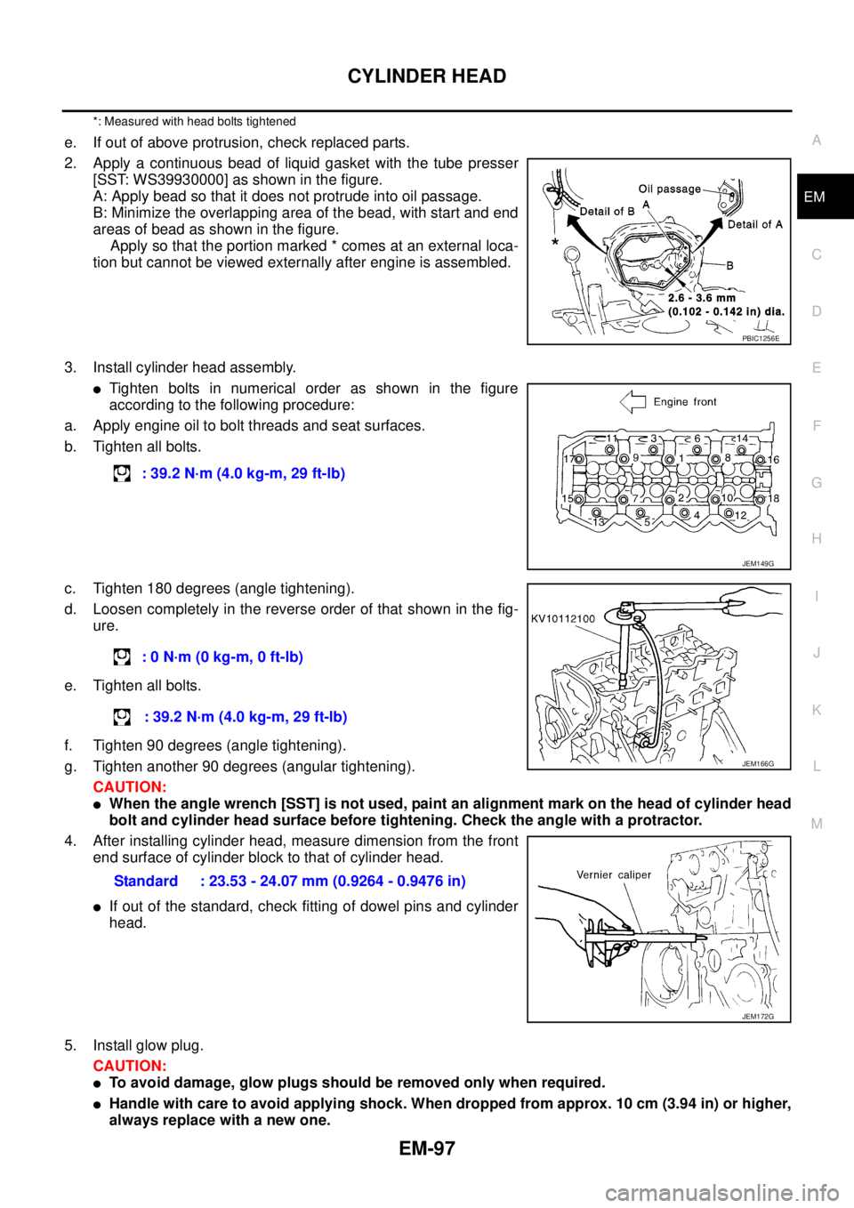 NISSAN NAVARA 2005  Repair Workshop Manual CYLINDER HEAD
EM-97
C
D
E
F
G
H
I
J
K
L
MA
EM
*: Measured with head bolts tightened
e. If out of above protrusion, check replaced parts.
2. Apply a continuous bead of liquid gasket with the tube press