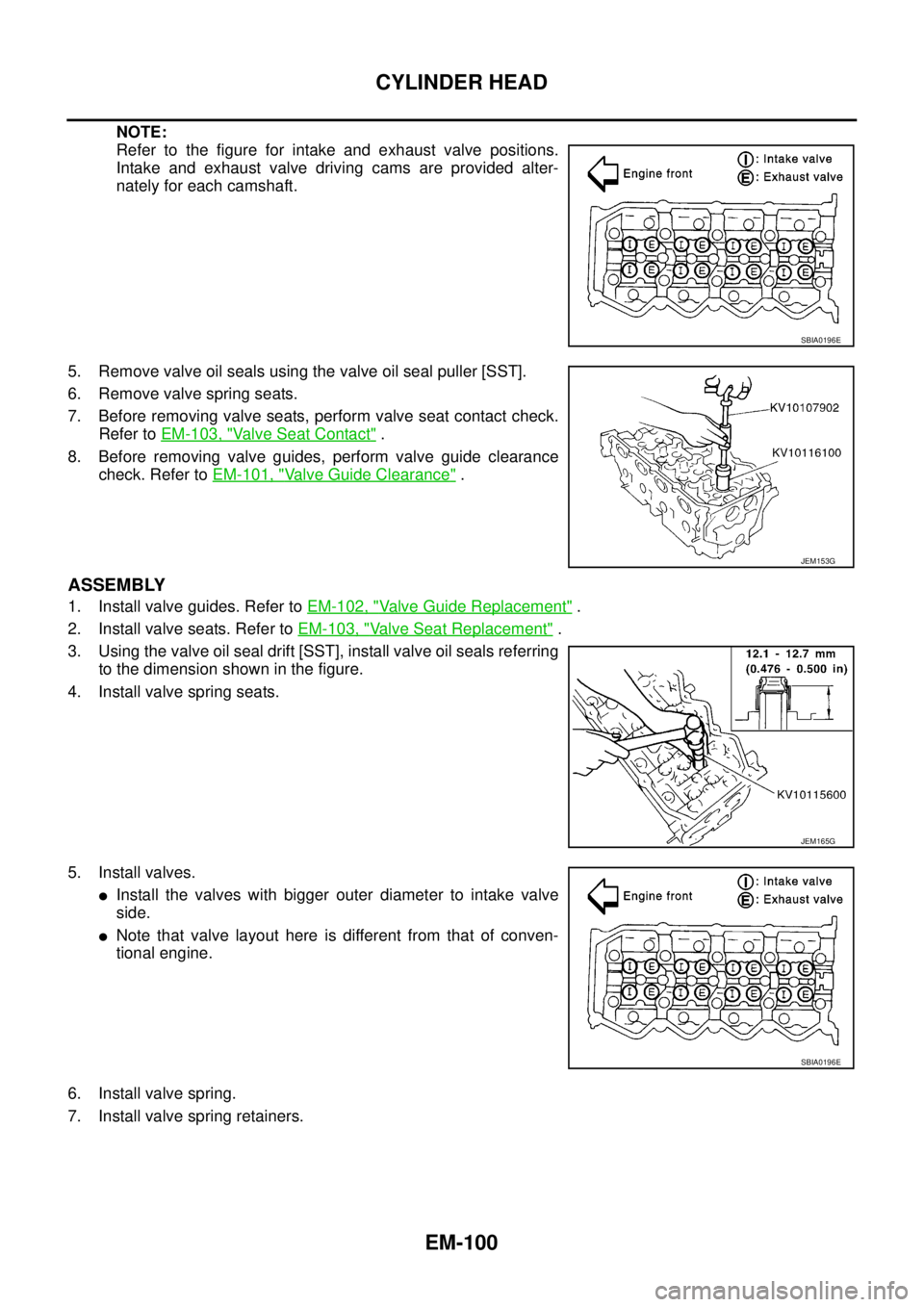 NISSAN NAVARA 2005  Repair Workshop Manual EM-100
CYLINDER HEAD
NOTE:
Refer to the figure for intake and exhaust valve positions.
Intake and exhaust valve driving cams are provided alter-
nately for each camshaft.
5. Remove valve oil seals usi
