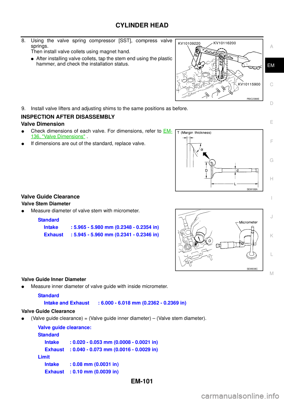 NISSAN NAVARA 2005  Repair Workshop Manual CYLINDER HEAD
EM-101
C
D
E
F
G
H
I
J
K
L
MA
EM
8. Using the valve spring compressor [SST], compress valve
springs.
Then install valve collets using magnet hand.
lAfter installing valve collets, tap th