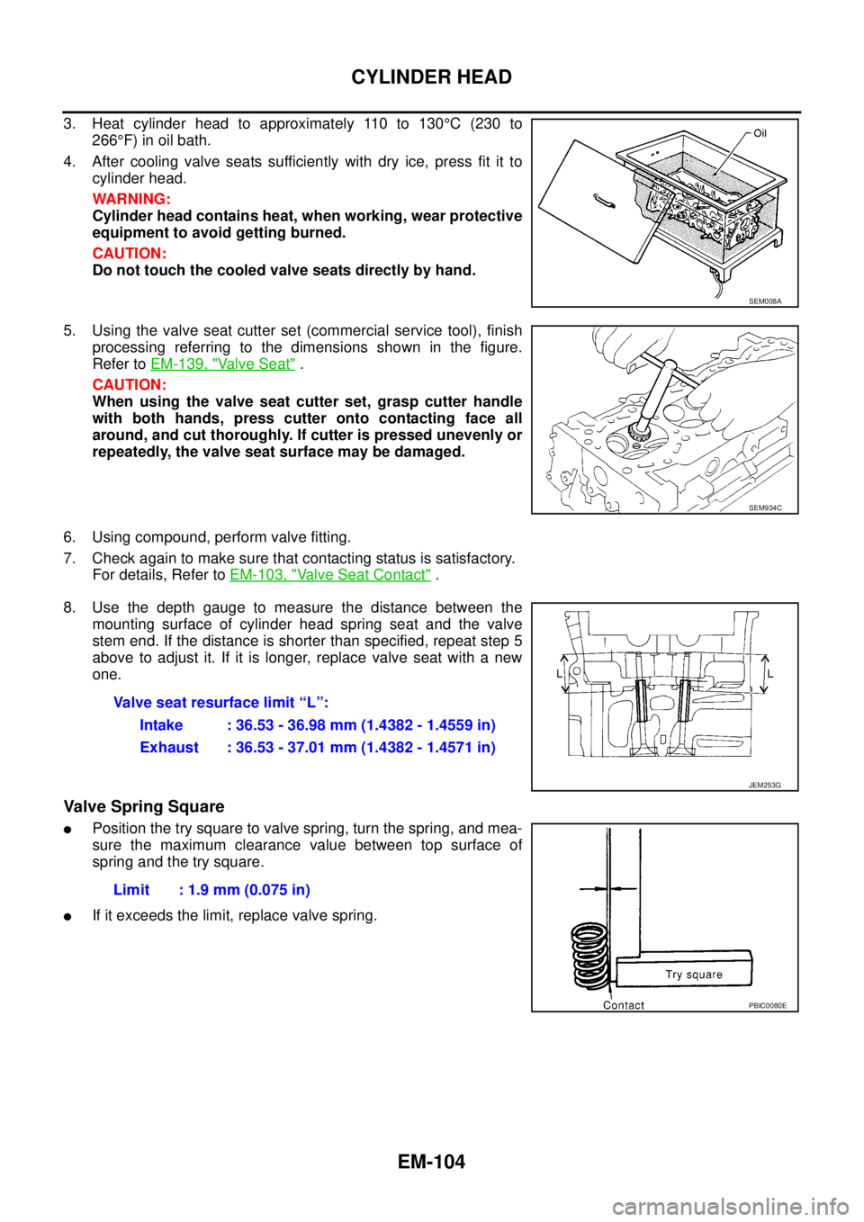 NISSAN NAVARA 2005  Repair Workshop Manual EM-104
CYLINDER HEAD
3. Heat cylinder head to approximately 110 to 130°C(230to
266°F) in oil bath.
4. After cooling valve seats sufficiently with dry ice, press fit it to
cylinder head.
WARNING:
Cyl