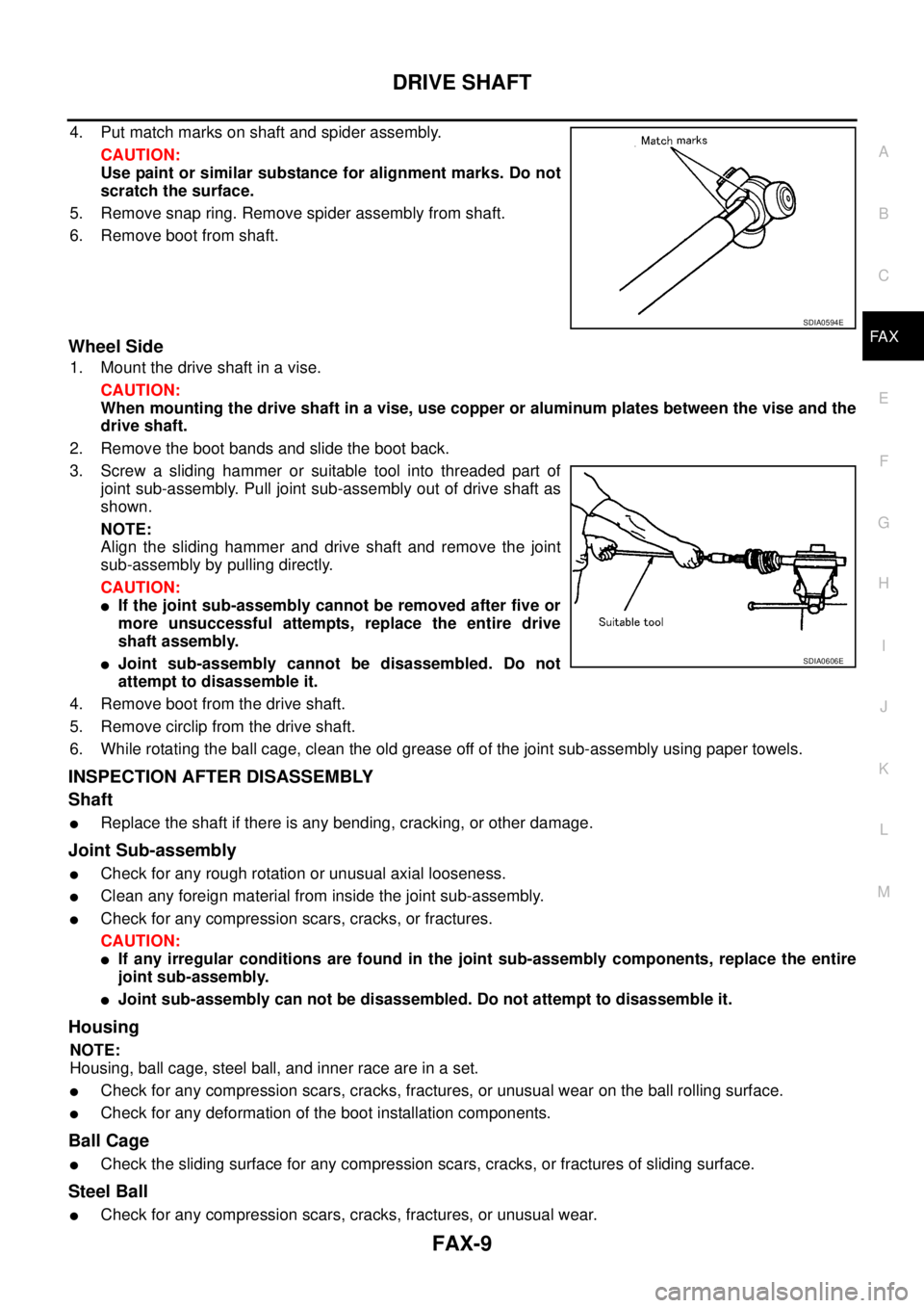 NISSAN NAVARA 2005  Repair Workshop Manual DRIVE SHAFT
FAX-9
C
E
F
G
H
I
J
K
L
MA
B
FA X
4. Put match marks on shaft and spider assembly.
CAUTION:
Use paint or similar substance for alignment marks. Do not
scratch the surface.
5. Remove snap r