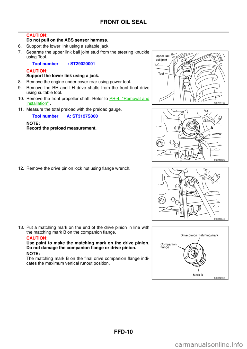 NISSAN NAVARA 2005 Repair Workshop Manual FFD-10
FRONT OIL SEAL
CAUTION:
Do not pull on the ABS sensor harness.
6. Support the lower link using a suitable jack.
7. Separate the upper link ball joint stud from the steering knuckle
using Tool.
NISSAN NAVARA 2005 Repair Workshop Manual FFD-10
FRONT OIL SEAL
CAUTION:
Do not pull on the ABS sensor harness.
6. Support the lower link using a suitable jack.
7. Separate the upper link ball joint stud from the steering knuckle
using Tool.