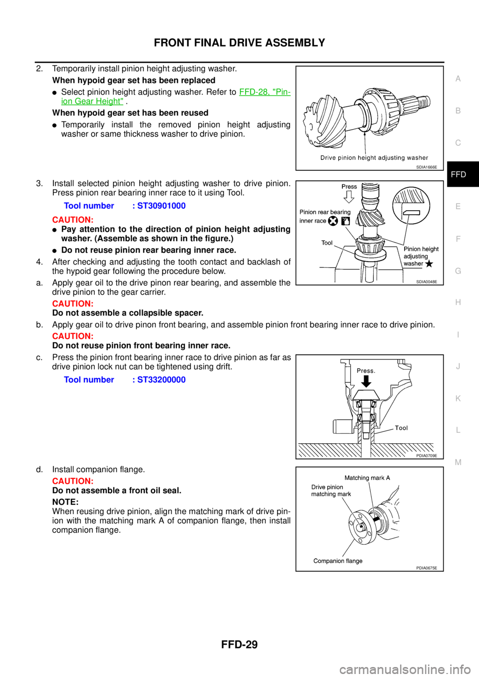 NISSAN NAVARA 2005 Repair Workshop Manual FRONT FINAL DRIVE ASSEMBLY
FFD-29
C
E
F
G
H
I
J
K
L
MA
B
FFD
2. Temporarily install pinion height adjusting washer.
When hypoid gear set has been replaced
lSelect pinion height adjusting washer. Refer NISSAN NAVARA 2005 Repair Workshop Manual FRONT FINAL DRIVE ASSEMBLY
FFD-29
C
E
F
G
H
I
J
K
L
MA
B
FFD
2. Temporarily install pinion height adjusting washer.
When hypoid gear set has been replaced
lSelect pinion height adjusting washer. Refer
