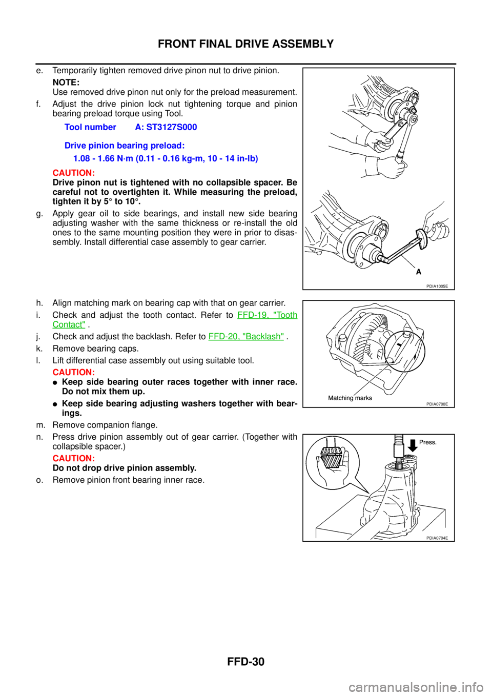 NISSAN NAVARA 2005 Repair Workshop Manual FFD-30
FRONT FINAL DRIVE ASSEMBLY
e. Temporarily tighten removed drive pinon nut to drive pinion.
NOTE:
Use removed drive pinon nut only for the preload measurement.
f. Adjust the drive pinion lock nu NISSAN NAVARA 2005 Repair Workshop Manual FFD-30
FRONT FINAL DRIVE ASSEMBLY
e. Temporarily tighten removed drive pinon nut to drive pinion.
NOTE:
Use removed drive pinon nut only for the preload measurement.
f. Adjust the drive pinion lock nu