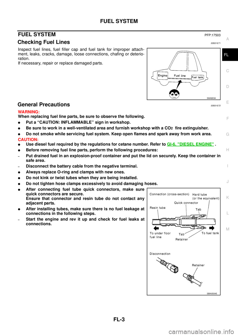 NISSAN NAVARA 2005 Repair Workshop Manual FUEL SYSTEM
FL-3
C
D
E
F
G
H
I
J
K
L
MA
FL
FUEL SYSTEMPFP:17503
Checking Fuel LinesEBS01E71
Inspect fuel lines, fuel filler cap and fuel tank for improper attach-
ment, leaks, cracks, damage, loose co NISSAN NAVARA 2005 Repair Workshop Manual FUEL SYSTEM
FL-3
C
D
E
F
G
H
I
J
K
L
MA
FL
FUEL SYSTEMPFP:17503
Checking Fuel LinesEBS01E71
Inspect fuel lines, fuel filler cap and fuel tank for improper attach-
ment, leaks, cracks, damage, loose co