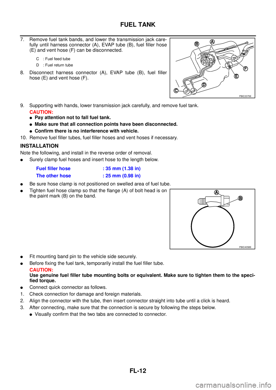 NISSAN NAVARA 2005  Repair Workshop Manual FL-12
FUEL TANK
7. Remove fuel tank bands, and lower the transmission jack care-
fully until harness connector (A), EVAP tube (B), fuel filler hose
(E) and vent hose (F) can be disconnected.
8. Discon