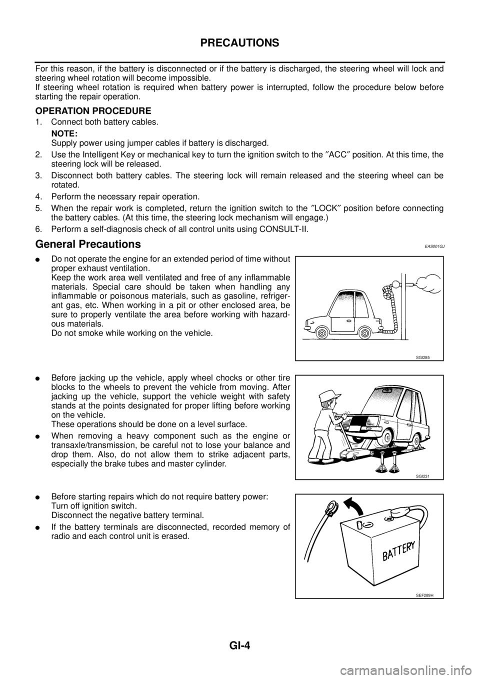 NISSAN NAVARA 2005  Repair Workshop Manual GI-4
PRECAUTIONS
For this reason, if the battery is disconnected or if the battery is discharged, the steering wheel will lock and
steering wheel rotation will become impossible.
If steering wheel rot