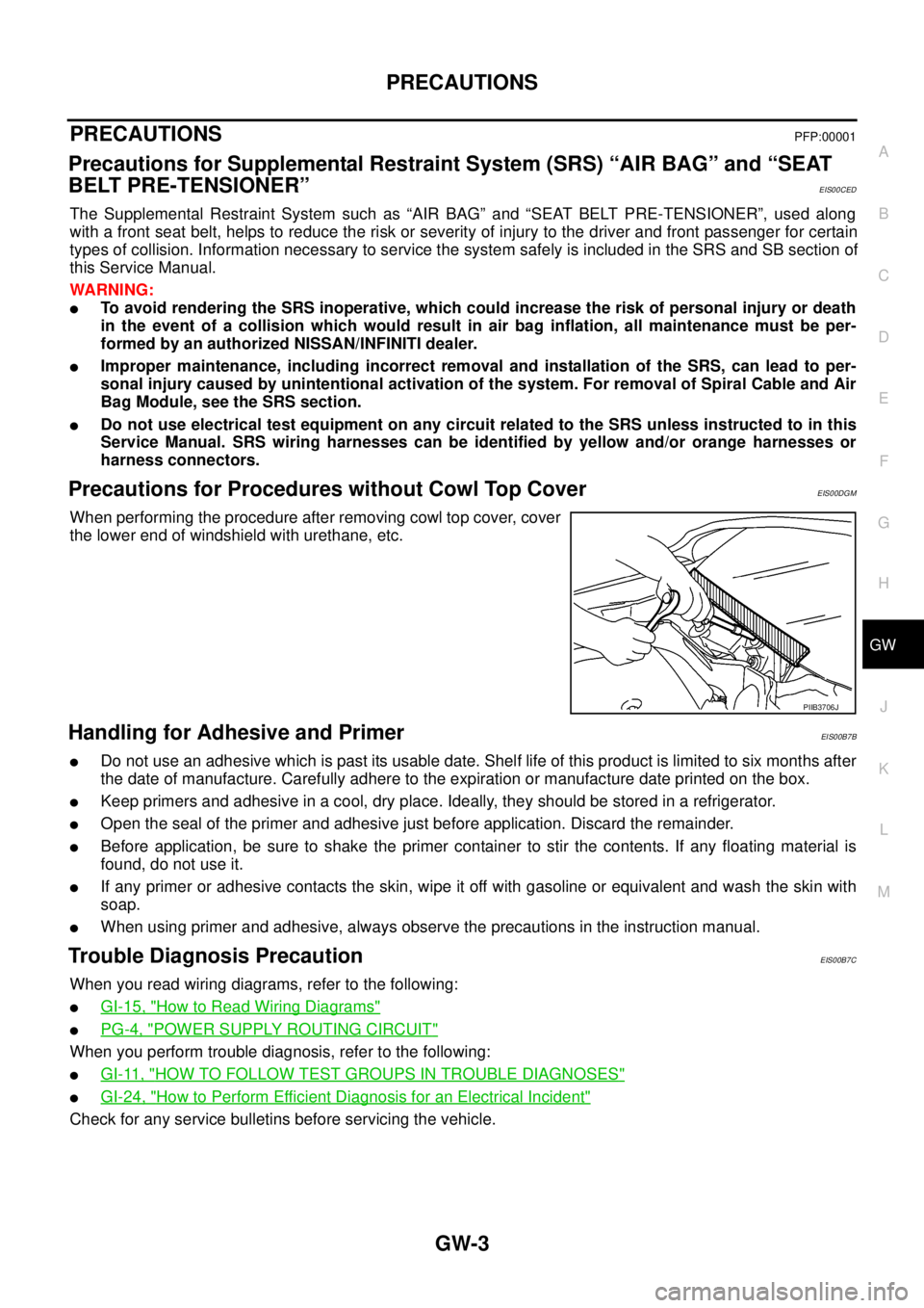 NISSAN NAVARA 2005 Repair Workshop Manual PRECAUTIONS
GW-3
C
D
E
F
G
H
J
K
L
MA
B
GW
PRECAUTIONSPFP:00001
Precautions for Supplemental Restraint System (SRS) “AIR BAG” and “SEAT
BELT PRE-TENSIONER”
EIS00CED
The Supplemental Restraint NISSAN NAVARA 2005 Repair Workshop Manual PRECAUTIONS
GW-3
C
D
E
F
G
H
J
K
L
MA
B
GW
PRECAUTIONSPFP:00001
Precautions for Supplemental Restraint System (SRS) “AIR BAG” and “SEAT
BELT PRE-TENSIONER”
EIS00CED
The Supplemental Restraint