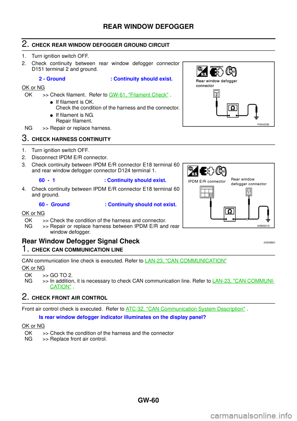 NISSAN NAVARA 2005 Repair Workshop Manual GW-60
REAR WINDOW DEFOGGER
2.CHECK REAR WINDOW DEFOGGER GROUND CIRCUIT
1. Turn ignition switch OFF.
2. Check continuity between rear window defogger connector
D151 terminal 2 and ground.
OK or NG
OK > NISSAN NAVARA 2005 Repair Workshop Manual GW-60
REAR WINDOW DEFOGGER
2.CHECK REAR WINDOW DEFOGGER GROUND CIRCUIT
1. Turn ignition switch OFF.
2. Check continuity between rear window defogger connector
D151 terminal 2 and ground.
OK or NG
OK >