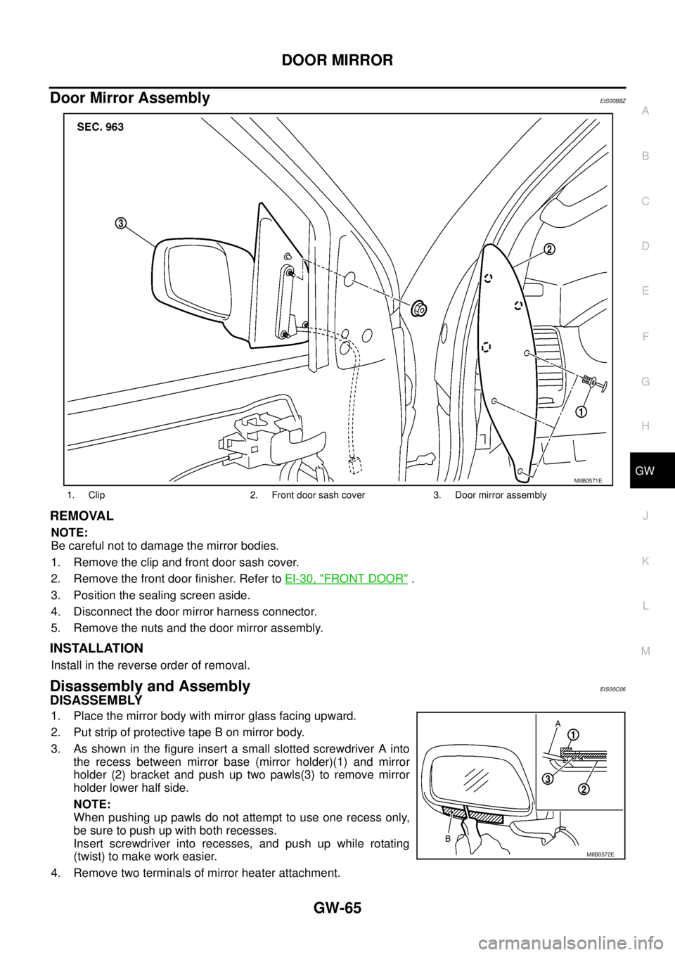 NISSAN NAVARA 2005 Repair Workshop Manual DOOR MIRROR
GW-65
C
D
E
F
G
H
J
K
L
MA
B
GW
Door Mirror AssemblyEIS00B8Z
REMOVAL
NOTE:
Be careful not to damage the mirror bodies.
1. Remove the clip and front door sash cover.
2. Remove the front doo NISSAN NAVARA 2005 Repair Workshop Manual DOOR MIRROR
GW-65
C
D
E
F
G
H
J
K
L
MA
B
GW
Door Mirror AssemblyEIS00B8Z
REMOVAL
NOTE:
Be careful not to damage the mirror bodies.
1. Remove the clip and front door sash cover.
2. Remove the front doo
