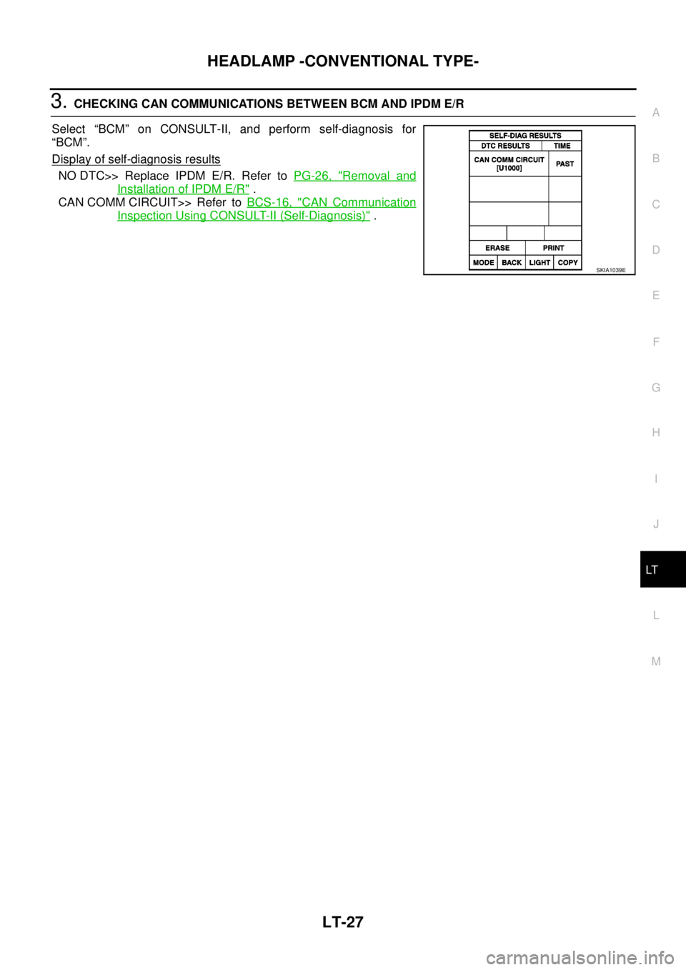 NISSAN NAVARA 2005  Repair Workshop Manual HEADLAMP -CONVENTIONAL TYPE-
LT-27
C
D
E
F
G
H
I
J
L
MA
B
LT
3.CHECKING CAN COMMUNICATIONS BETWEEN BCM AND IPDM E/R
Select “BCM” on CONSULT-II, and perform self-diagnosis for
“BCM”.
Display of
