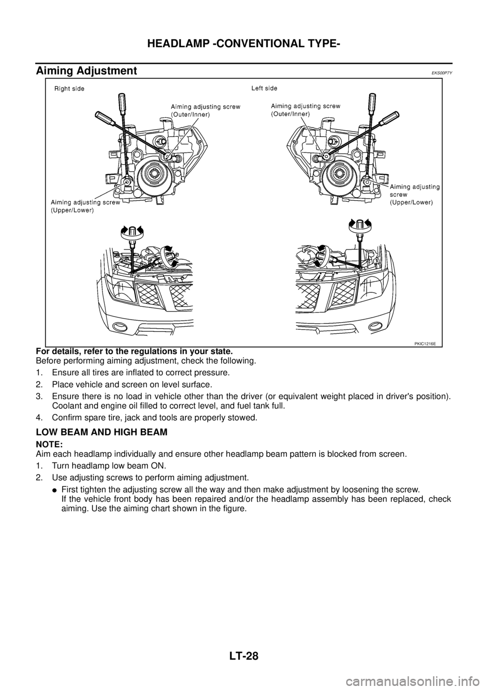 NISSAN NAVARA 2005  Repair Workshop Manual LT-28
HEADLAMP -CONVENTIONAL TYPE-
Aiming Adjustment
EKS00P7Y
For details, refer to the regulations in your state.
Before performing aiming adjustment, check the following.
1. Ensure all tires are inf