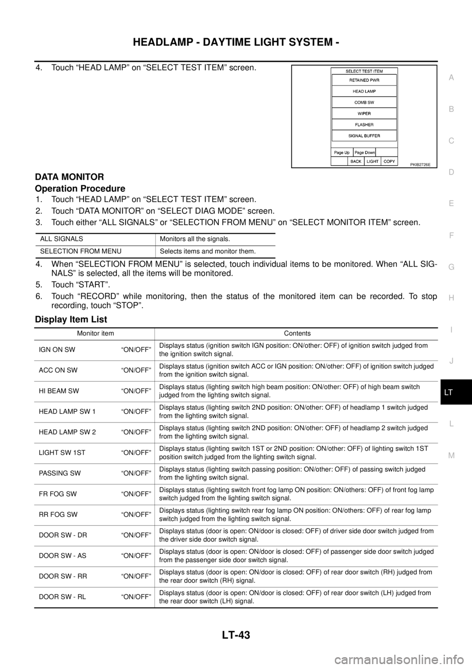 NISSAN NAVARA 2005  Repair Workshop Manual HEADLAMP - DAYTIME LIGHT SYSTEM -
LT-43
C
D
E
F
G
H
I
J
L
MA
B
LT
4. Touch “HEAD LAMP” on “SELECT TEST ITEM” screen.
DATA MONITOR
Operation Procedure
1. Touch “HEAD LAMP” on “SELECT TEST