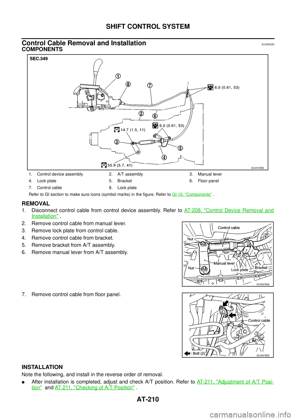 NISSAN NAVARA 2005  Repair Workshop Manual AT-210
SHIFT CONTROL SYSTEM
Control Cable Removal and Installation
ECS00G55
COMPONENTS
REMOVAL
1. Disconnect control cable from control device assembly. Refer toAT- 2 0 8 , "Control Device Removal and