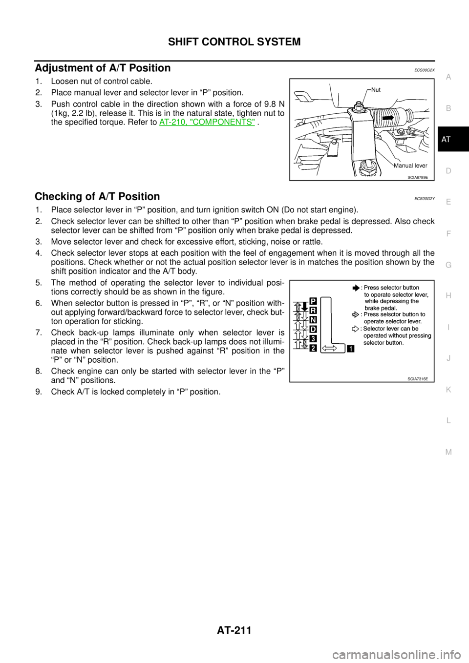 NISSAN NAVARA 2005  Repair Workshop Manual SHIFT CONTROL SYSTEM
AT-211
D
E
F
G
H
I
J
K
L
MA
B
AT
Adjustment of A/T PositionECS00G2X
1. Loosen nut of control cable.
2. Place manual lever and selector lever in “P” position.
3. Push control c